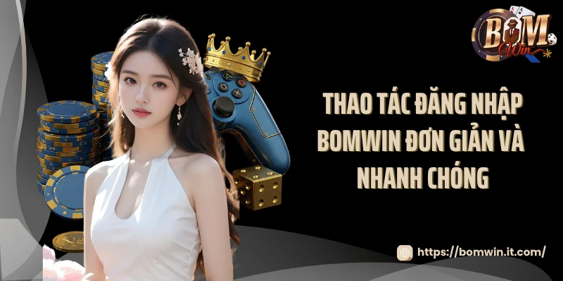 Đăng Nhập BOMWIN Thao tác đăng nhập BOMWIN đơn giản và nhanh chóng